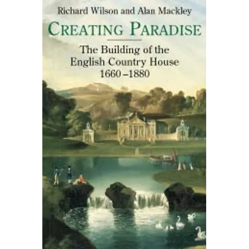 Creating Paradise: The Building of the English Country House, 1660-1880