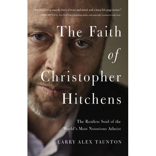 The Faith of Christopher Hitchens: The Restless Soul of the World's Most Notorious Atheist