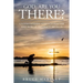 God, Are You There?: Understanding God's Character and How He Interacts With Us
