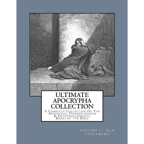 Ultimate Apocrypha Collection [Volume I: Old Testament]: A Complete Collection Of The Apocrypha, Pseudepigrapha & Deuterocanonical Books of the Bible