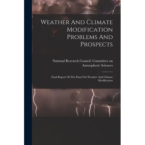 Weather And Climate Modification Problems And Prospects: Final Report Of The Panel On Weather And Climate Modification