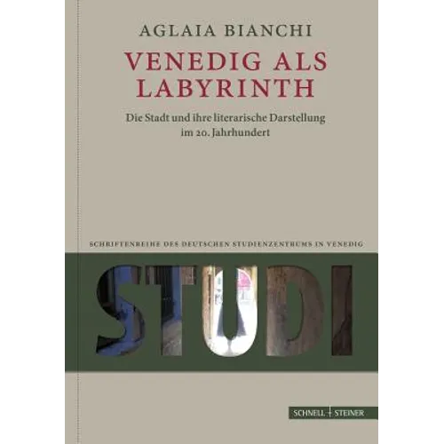 Venedig ALS Labyrinth: Die Stadt Und Ihre Literarische Darstellung Im 20. Jahrhundert