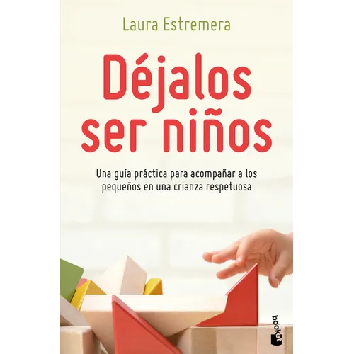 Déjalos Ser Niños: Una Guía Práctica Para Acompañar a Los Pequeños En Una Crianza Respetuosa