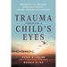 Trauma Through a Child's Eyes: Awakening the Ordinary Miracle of Healing; Infancy Through Adolescence
