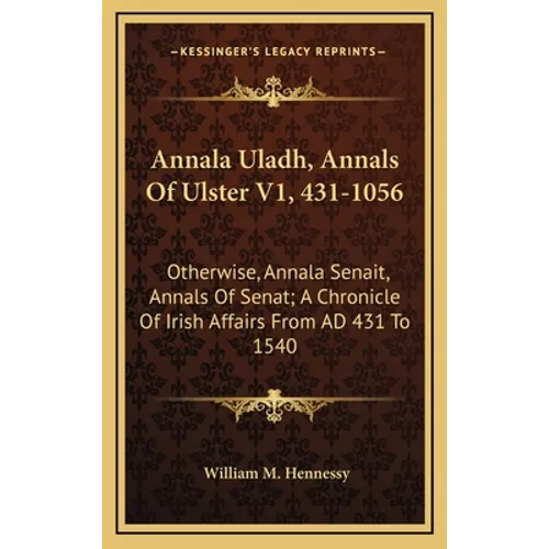 Annala Uladh, Annals Of Ulster V1, 431-1056: Otherwise, Annala Senait, Annals Of Senat; A Chronicle Of Irish Affairs From AD 431 To 1540