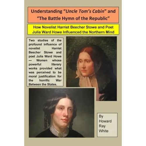 Understanding "Uncle Tom's Cabin" and "The Battle Hymn of the Republic": How Novelist Harriet Beecher Stowe and Poet Julia Ward Howe Influenced the No