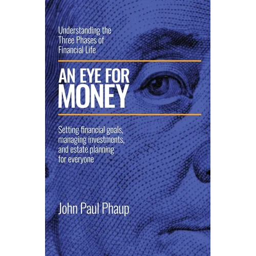 An Eye for Money: Understanding the Three Phases of Financial Life: Setting financial goals, managing investments, and estate planning for everyone