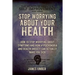 Stop Worrying About Your Health: How To Stop Worrying About Symptoms and how Hypochondria and Health Anxiety Can Actually Make You Sick