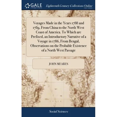 Voyages Made in the Years 1788 and 1789, From China to the North West Coast of America. To Which are Prefixed, an Introductory Narrative of a Voyage i