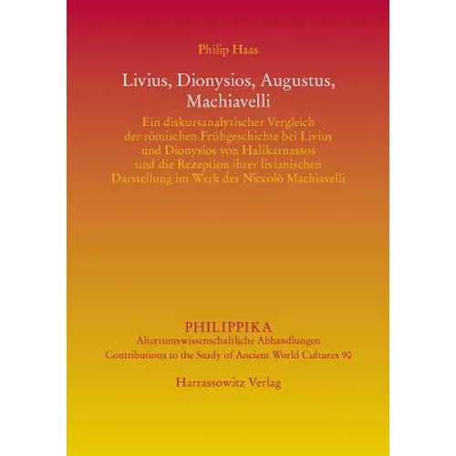 Livius, Dionysios, Augustus, Machiavelli: Ein Diskursanalytischer Vergleich Der Romischen Fruhgeschichte Bei Livius Und Dionysios Von Halikarnassos Un