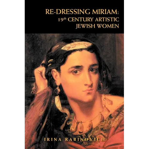 Re-Dressing Miriam: 19th CENTURY ARTISTIC JEWISH WOMEN: 19th CENTURY ARTISTIC JEWISH WOMEN