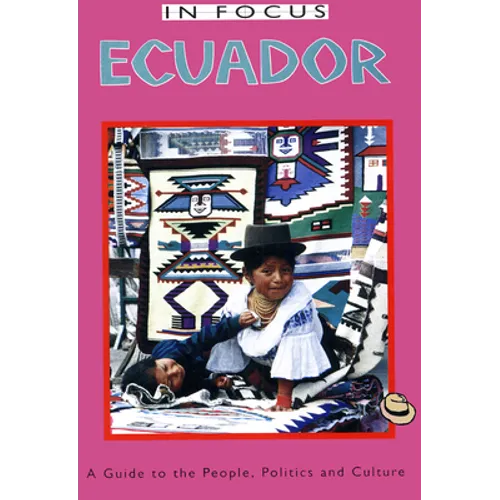 Ecuador in Focus: A Guide to the People, Politics and Culture