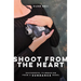 Shoot from the Heart: Successful Filmmaking from a Sundance Rebel