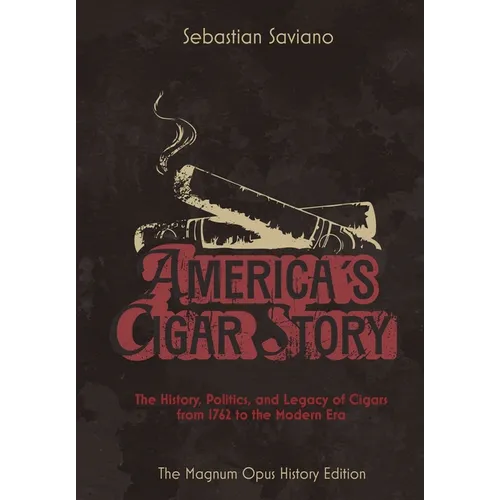 America's Cigar Story: The History, Politics, and Legacy of Cigars from 1762 to the Modern Era
