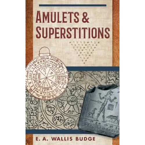 Amulets and Superstitions: The Original Texts With Translations and Descriptions of a Long Series of Egyptian, Sumerian, Assyrian, Hebrew, Christian