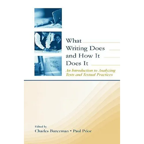 What Writing Does and How It Does It: An Introduction to Analyzing Texts and Textual Practices