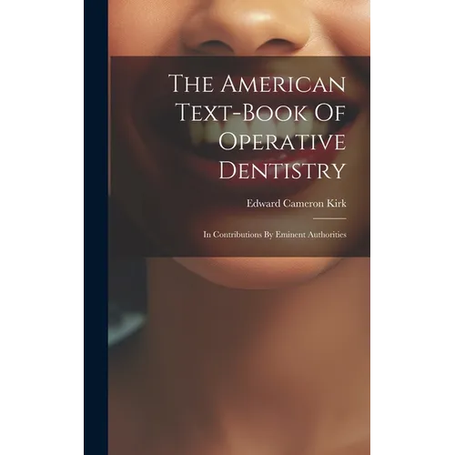 The American Text-book Of Operative Dentistry: In Contributions By Eminent Authorities