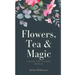 Flowers, Tea and Magic: a book for flower people