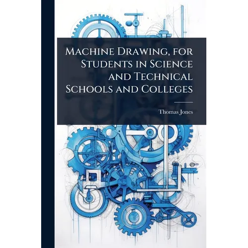 Machine Drawing, for Students in Science and Technical Schools and Colleges