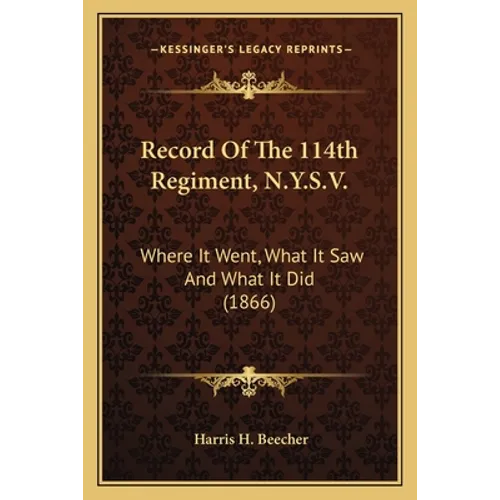 Record Of The 114th Regiment, N.Y.S.V.: Where It Went, What It Saw And What It Did (1866)