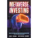 Metaverse Investing: The Step-By-Step Guide to Understand Metaverse World and Business, Virtual Land, DeFi, NFT, Crypto Art, Blockchain Gam