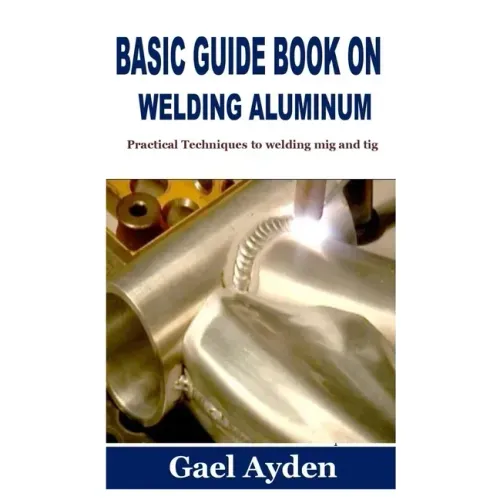 Basic Guide Book on Welding Aluminum: Practical Techniques to welding mig and tig
