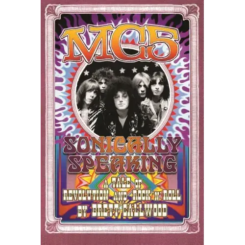 Mc5: Sonically Speaking, a Tale of Revolution and Rock 'n' Roll