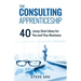 The Consulting Apprenticeship: 40 Jump-Start Ideas for You and Your Business