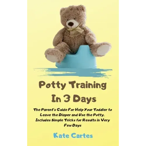 Potty Training In 3 Days: The Parent's Guide For Help Your Toddler to Leave the Diaper and Use the Potty. Includes Simple Tricks for Results in