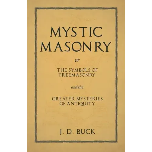 Mystic Masonry or The Symbols of Freemasonry and the Greater Mysteries of Antiquity