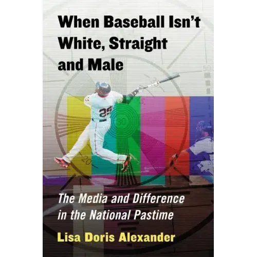 When Baseball Isn't White, Straight and Male: The Media and Difference in the National Pastime
