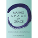 Making Space for Grace: A Believer's Guide to Living out Grace