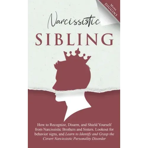 Narcissistic Sibling: How To Recognize, Disarm, And Shield Yourself From Narcissistic Brothers And Sisters. Look Out For Behavior Signs, And