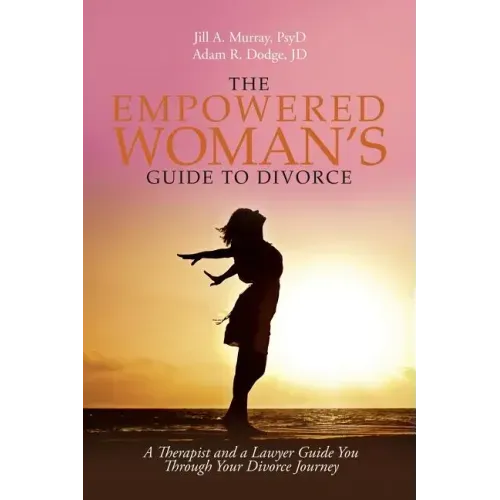 The Empowered Woman's Guide to Divorce: A Therapist and a Lawyer Guide You Through Your Divorce Journey