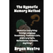 The Hypnotic Memory Method: Memorize Everything: Foreign Language Vocabulary, Technical Lists, Arbitrary Facts, Mathematics Formulas, Anything!
