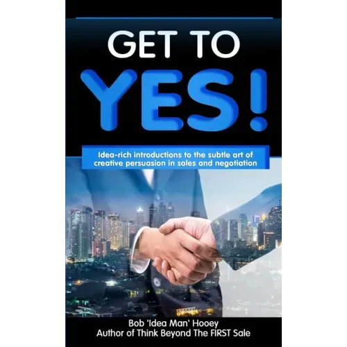 Get to YES!: Idea-rich introductions to the subtle art of creative persuasion in sales and negotiation