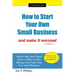 How to Start Your Own Small Business: And Make It Succeed