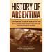 History of Argentina: A Captivating Guide to Argentine History, Starting from the Pre-Columbian Period Through the Inca Empire and Spanish C