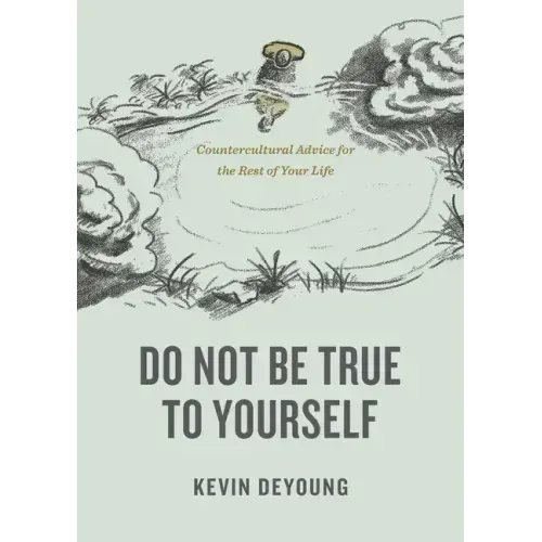 Do Not Be True to Yourself: Countercultural Advice for the Rest of Your Life