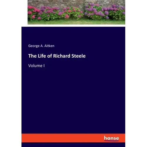 The Life of Richard Steele: Volume I