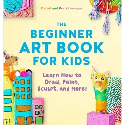 The Beginner Art Book for Kids: Learn How to Draw, Paint, Sculpt, and More!