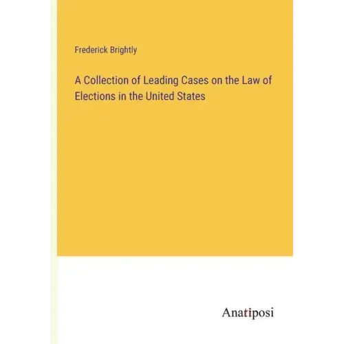 A Collection of Leading Cases on the Law of Elections in the United States