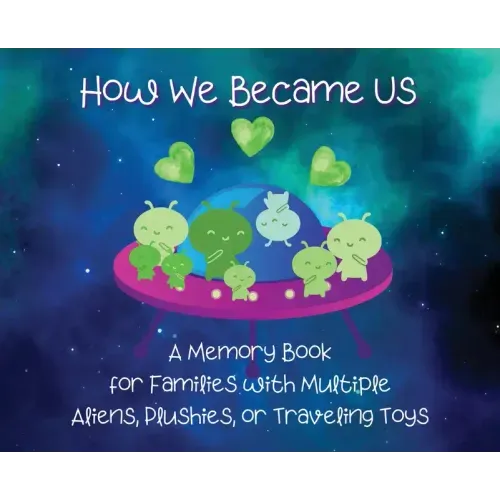 How We Became Us: A Memory Book for Families with Multiple Aliens, Plushies, or Traveling Toys