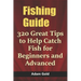 Fishing Guide: 320 Great Tips to Help Catch Fish for Beginners and Advanced