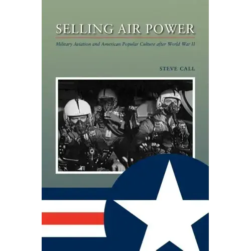 Selling Air Power: Military Aviation and American Popular Culture After World War II Volume 124