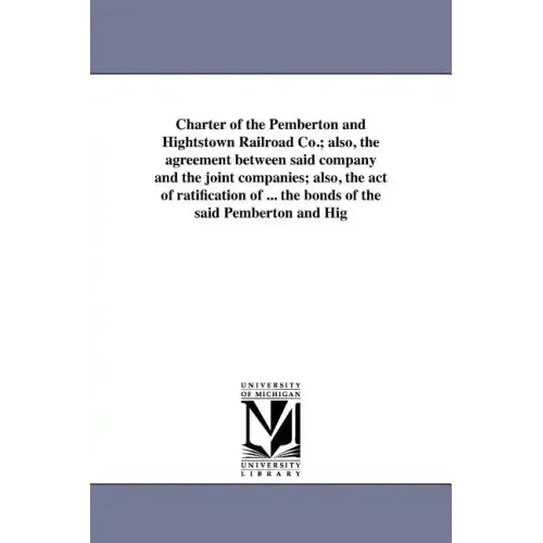 Charter of the Pemberton and Hightstown Railroad Co.; also, the agreement between said company and the joint companies; also, the act of ratification