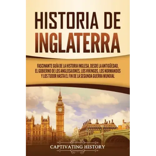 Historia de Inglaterra: Fascinante Guía de la Historia Inglesa, desde la Antigüedad, el Gobierno de los Anglosajones, los Vikingos, los Norman
