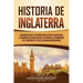 Historia de Inglaterra: Fascinante Guía de la Historia Inglesa, desde la Antigüedad, el Gobierno de los Anglosajones, los Vikingos, los Norman