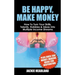 Be Happy, Make Money: How to Turn Your Skills, Talents, Hobbies & Ideas Into Multiple Income Streams