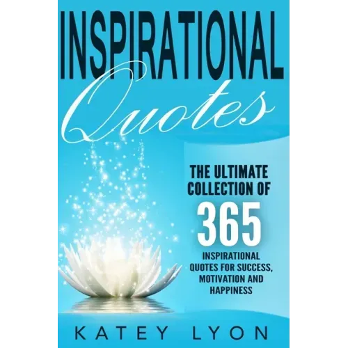 Inspirational Quotes: The Ultimate Collection Of 365 Inspirational Quotes For Success, Motivation And Happiness